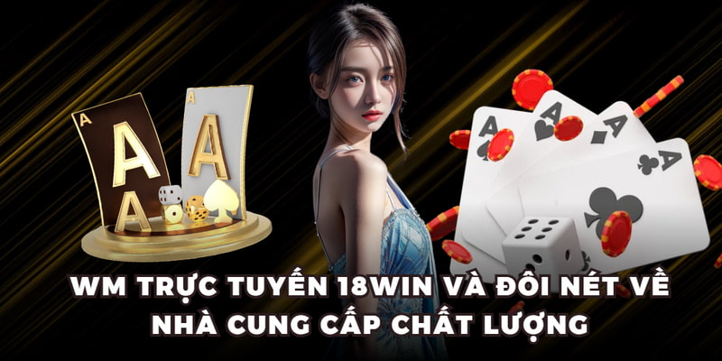 WM Trực Tuyến 18WIN và đôi nét về nhà cung cấp chất lượng