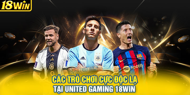 Các trò chơi cực độc lạ tại United Gaming 18WIN