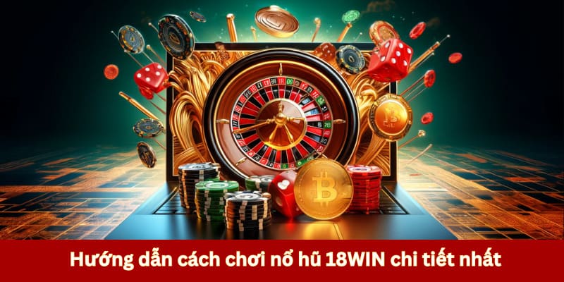 Hướng dẫn cách chơi nổ hũ 18WIN chi tiết nhất