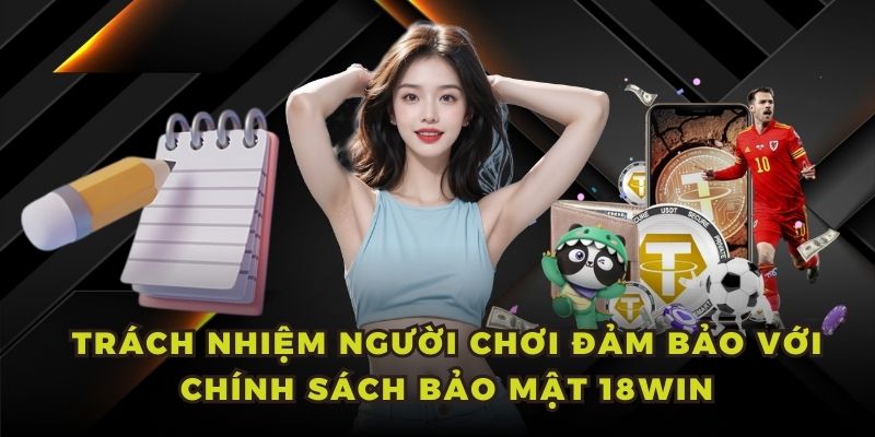 Trách nhiệm người chơi đảm bảo với chính sách bảo mật 18WIN