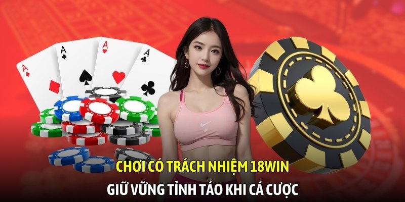 Chơi có trách nhiệm 18WIN, giữ vững tỉnh táo khi cá cược