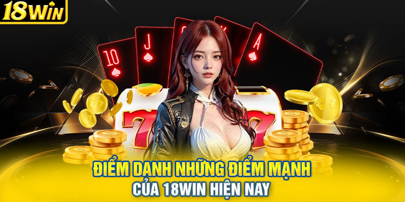 Điểm danh những điểm mạnh của 18WIN hiện nay