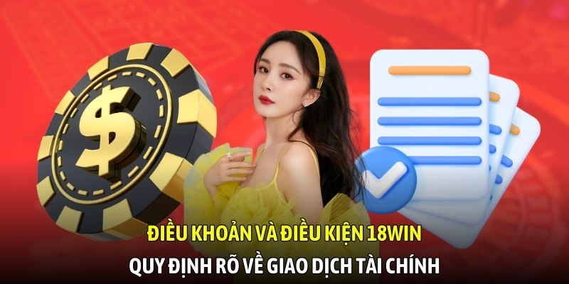 Điều khoản và điều kiện 18WIN quy định rõ về giao dịch tài chính
