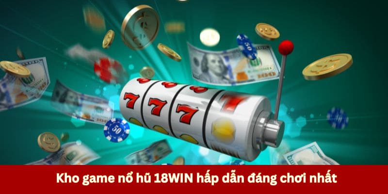 Kho game nổ hũ 18WIN hấp dẫn đáng chơi nhất