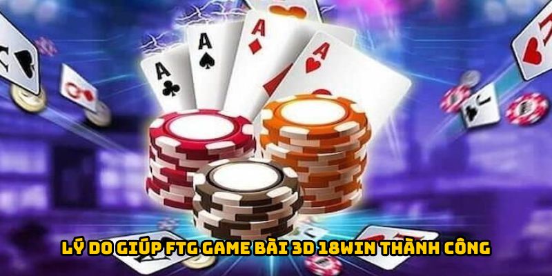 Lý do giúp FTG Game Bài 3D 18WIN thành công