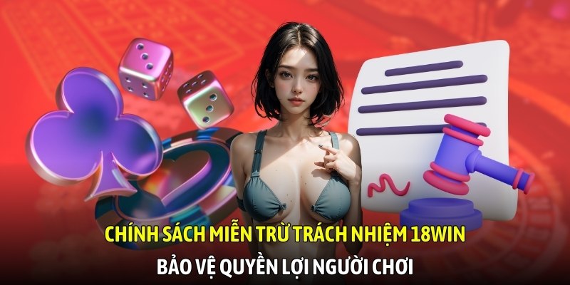 Chính sách miễn trừ trách nhiệm 18WIN bảo vệ quyền lợi người chơi