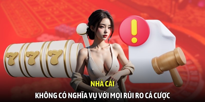 Nhà cái không có nghĩa vụ với mọi rủi ro cá cược
