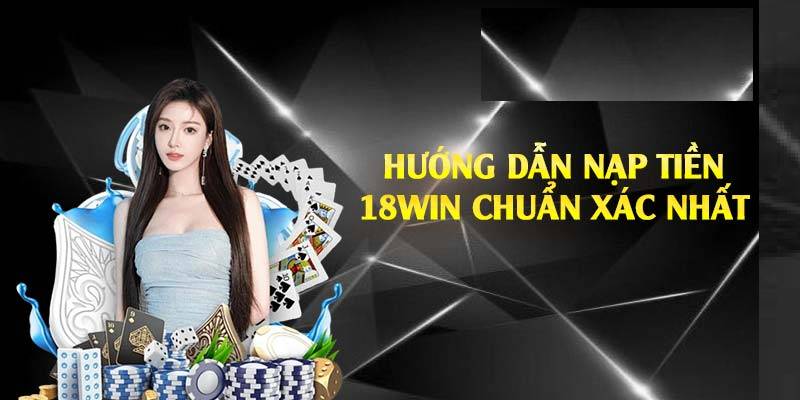 Mách bạn chi tiết cách nạp tiền 18WIN