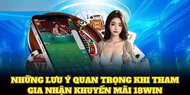 Những lưu ý quan trọng khi tham gia nhận khuyến mãi 18WIN