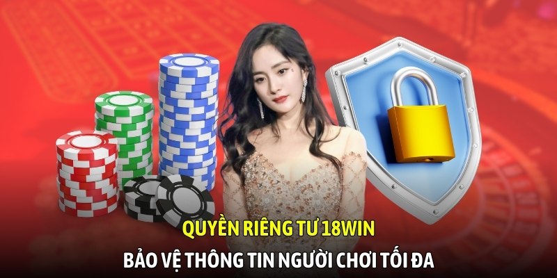 Quyền riêng tư 18WIN bảo vệ thông tin người chơi tối đa