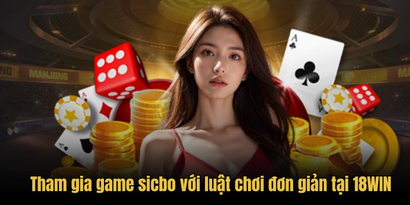 Tham gia game sicbo với luật chơi đơn giản tại 18WIN