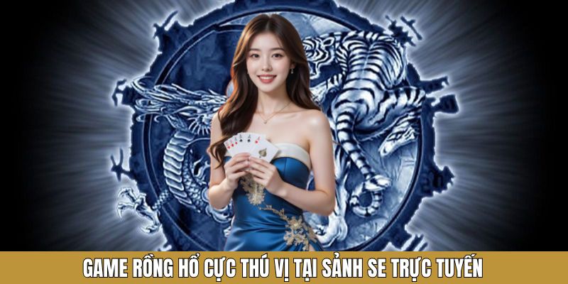 Game rồng hổ cực thú vị tại sảnh SE trực tuyến
