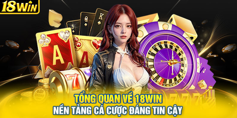 Tổng quan về 18WIN – Nền tảng cá cược đáng tin cậy